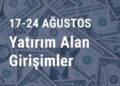 17-24 Ağustos 2024 Yatırım Alan Girişimler