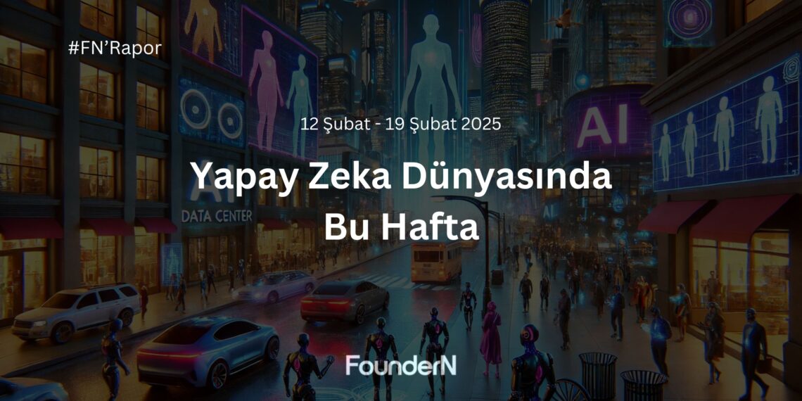 Yapay Zeka Dünyasında Bu Hafta! (12 Şubat – 19 Şubat 2025) 
