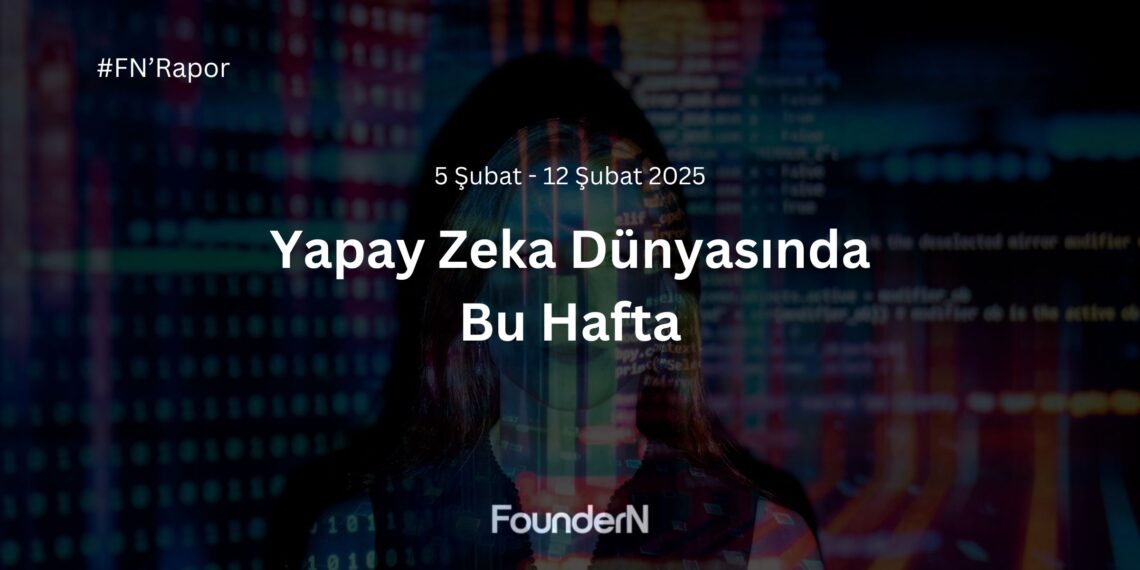 Yapay Zeka Dünyasında Bu Hafta! (5 Şubat – 12 Şubat 2025)