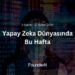 Yapay Zeka Dünyasında Bu Hafta! (5 Şubat – 12 Şubat 2025)