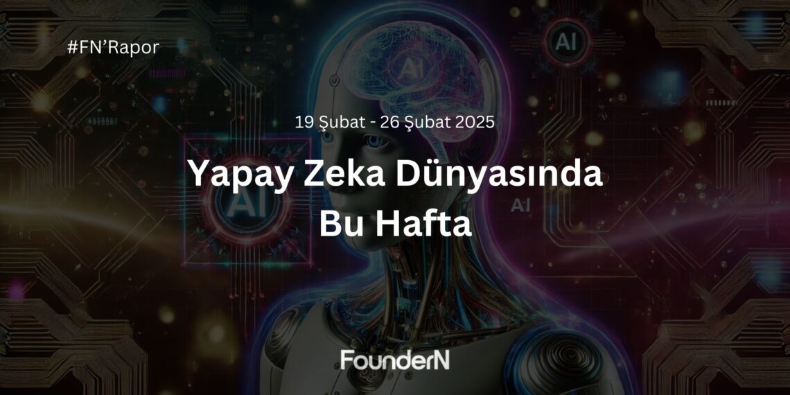 Yapay Zeka Dünyasında Bu Hafta! (19 Şubat – 26 Şubat 2025)