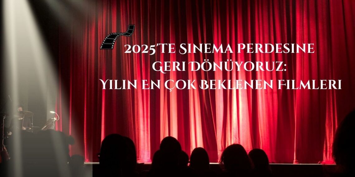 2025’te Sinema Perdesine Geri Dönüyoruz: Yılın En Çok Beklenen Filmleri