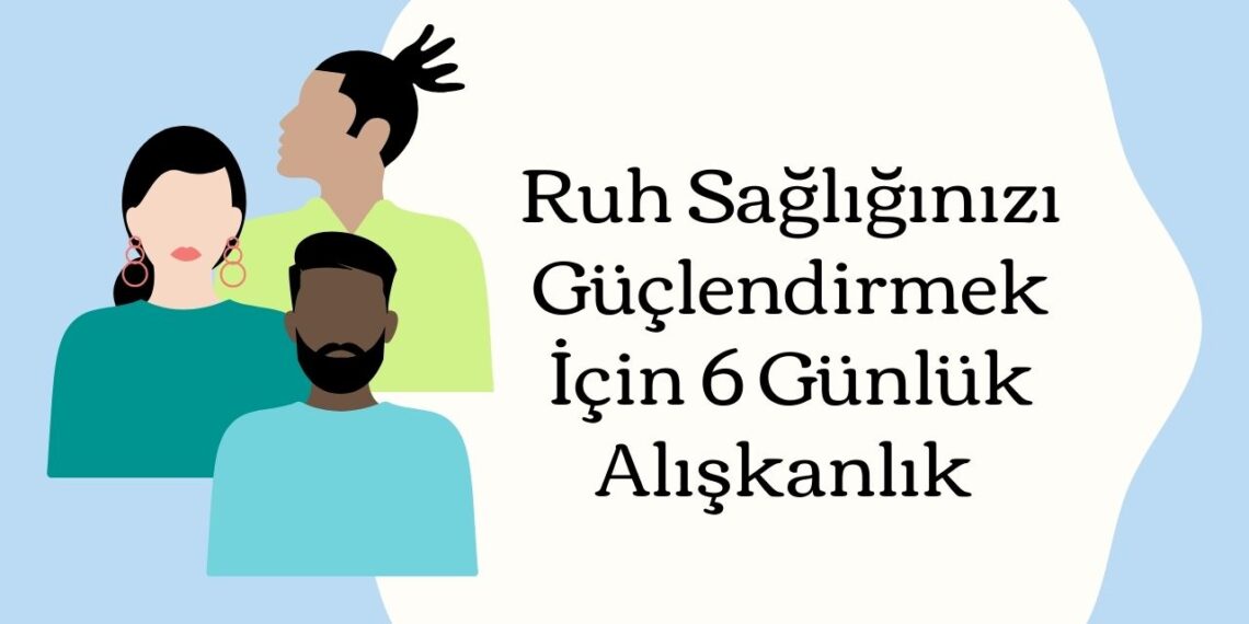 Ruh Sağlığınızı Güçlendirmek İçin 6 Günlük Alışkanlık 
