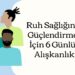Ruh Sağlığınızı Güçlendirmek İçin 6 Günlük Alışkanlık