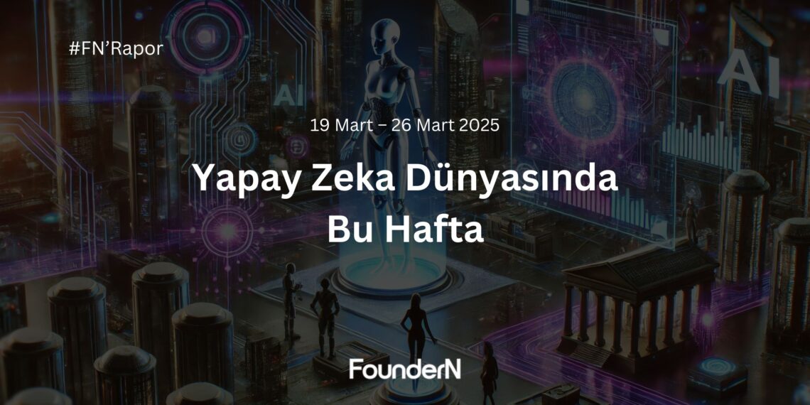 Yapay Zeka Dünyasında Bu Hafta! (19 Mart – 26 Mart 2025) 