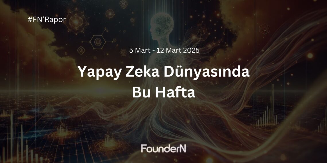 Yapay Zeka Dünyasında Bu Hafta! (5 Mart – 12 Mart 2025)