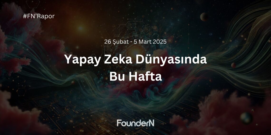 Yapay Zeka Dünyasında Bu Hafta! (26 Şubat – 5 Mart 2025)
