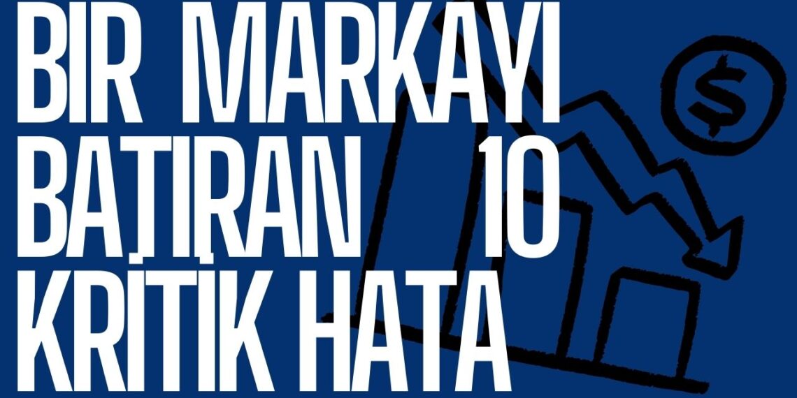 Bir Markayı Batıran 10 Kritik Hata