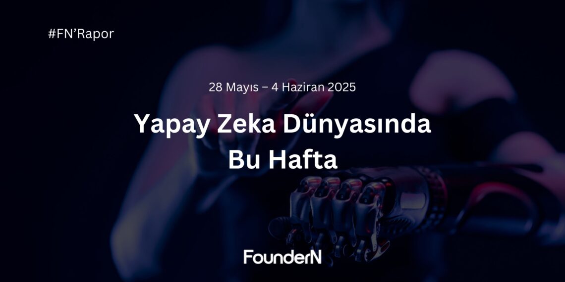 Yapay Zeka Dünyasında Bu Hafta! (28 Mayıs – 4 Haziran 2025)